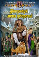 Полянская, К. Попробуй меня уберечь: фантастический роман / Катерина Полянская. – Москва: АЛЬФА-КНИГА, 2013. – 344 с.: ил.