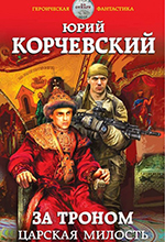 Корчевский, Ю. Г. За троном. Царская милость / Юрий Корчевский. – Москва : Эксмо : Яуза, 2017. – 357 с. – (Героическая фантастика).